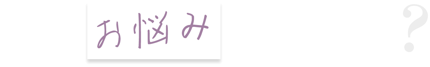 こんなお悩みありませんか？